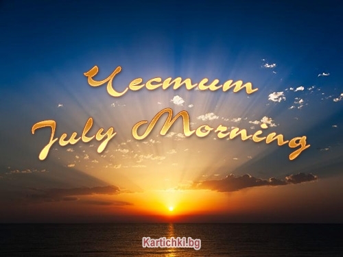 Честит July Morning